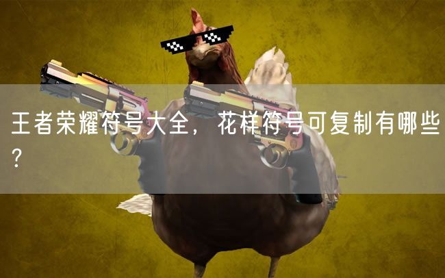 王者荣耀符号大全，花样符号可复制有哪些？