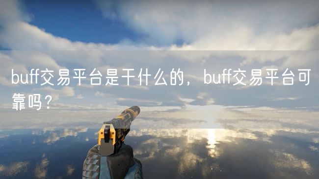 buff交易平台是干什么的，buff交易平台可靠吗？