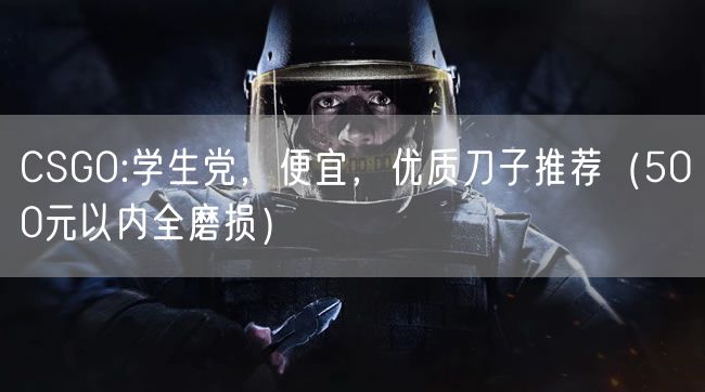 CSGO:学生党,便宜,优质刀子推荐(500元以内全磨损)