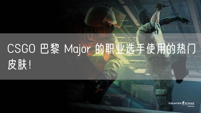 CSGO 巴黎 Major 的职业选手使用的热门皮肤!