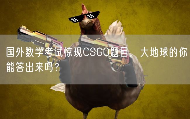 国外数学考试惊现CSGO题目,大地球的你能答出来吗?