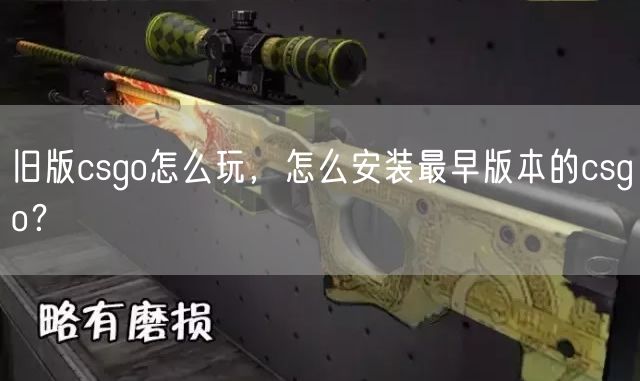 旧版csgo怎么玩,怎么安装最早版本的csgo?