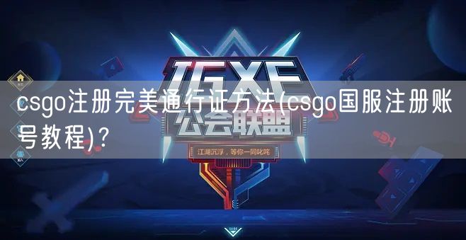 csgo注册完美通行证方法(csgo国服注册账号教程)?