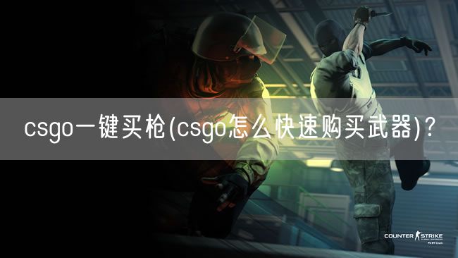 csgo一键买枪(csgo怎么快速购买武器)?