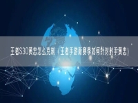 王者S30黄忠怎么克制(王者手游新赛季如何针对射手黄忠)